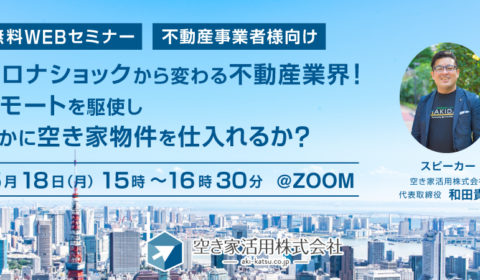 <5/18 受付終了いたしました>webセミナー 2020年5月18日(月)【コロナショックから変わる不動産業界 リモートを駆使し、いかに空き家物件を仕入れるか?】