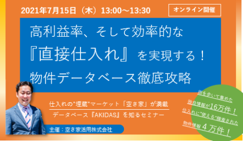 7/15(木)13:00-13:30 @zoom 『直接仕入れ』の”埋蔵”マーケット「空き家」情報の魅力とは? / 物件データベース『AKIDAS』を知るセミナー